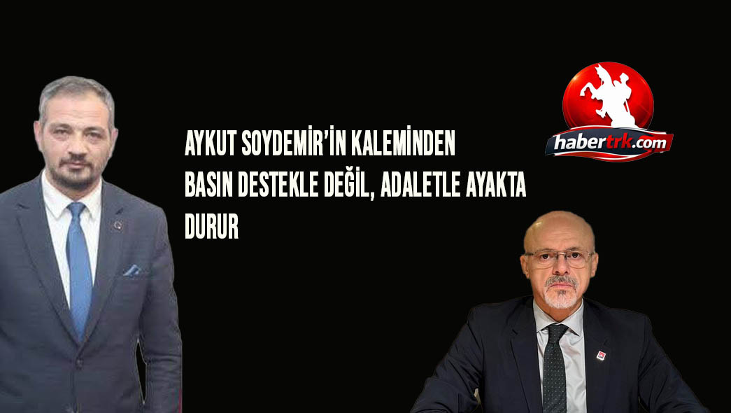 BASIN DESTEKLE DEĞİL, ADALETLE AYAKTA DURUR