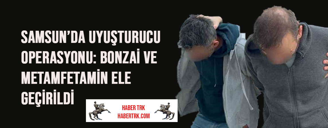 Samsun’da Uyuşturucu Operasyonu: Bonzai ve Metamfetamin Ele Geçirildi