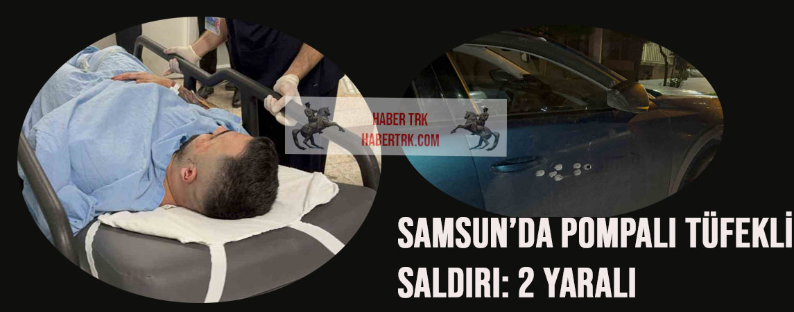 Samsun’da Pompalı Tüfekli Saldırı: 2 Yaralı