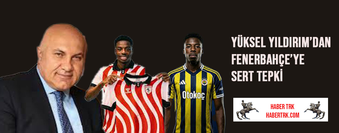 Yüksel Yıldırım’dan Fenerbahçe’ye Sert Tepki