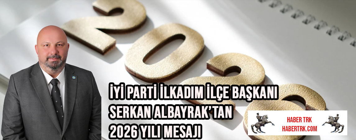 İYİ Parti İlkadım İlçe Başkanı Serkan Albayrak’tan 2026 yılı mesajı