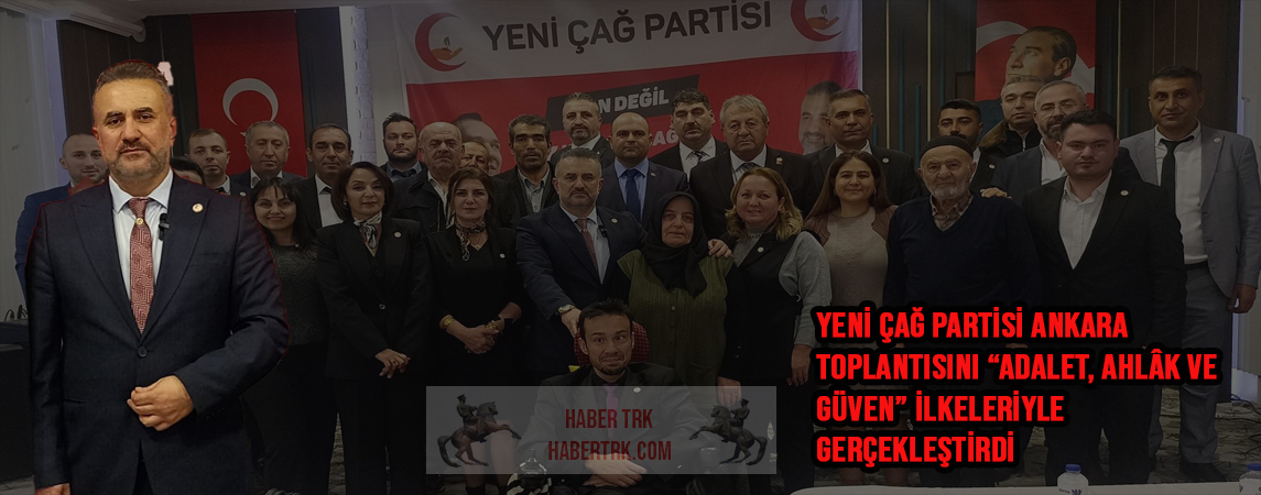 YENİ ÇAĞ PARTİSİ ANKARA TOPLANTISINI “ADALET, AHLÂK VE GÜVEN” İLKELERİYLE GERÇEKLEŞTİRDİ