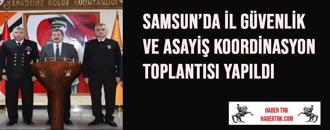 Samsun’da İl Güvenlik ve Asayiş Koordinasyon Toplantısı Yapıldı
