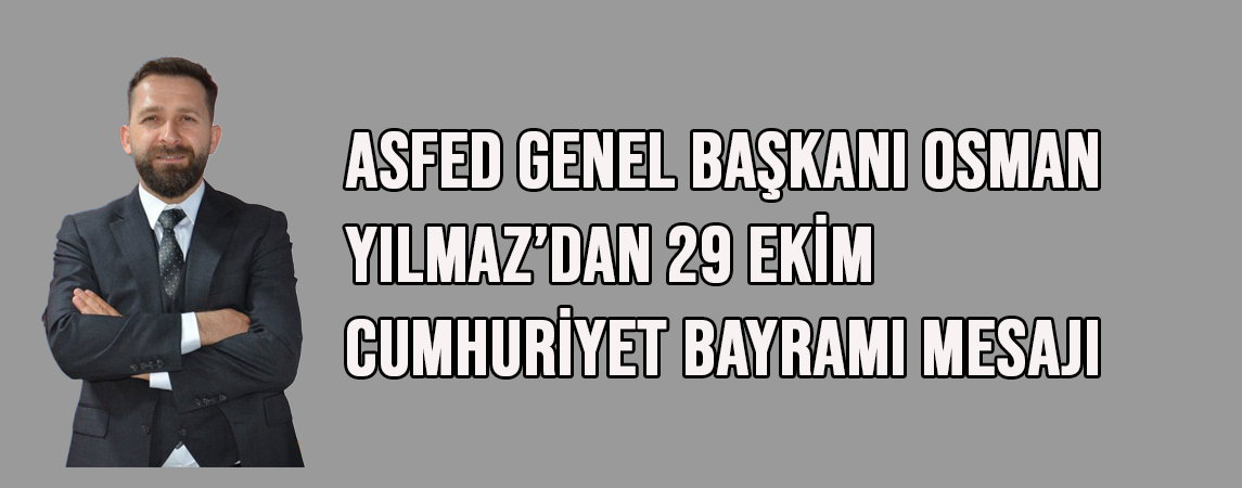 ASFED Genel Başkanı Osman Yılmaz’dan 29 Ekim Cumhuriyet Bayramı Mesajı