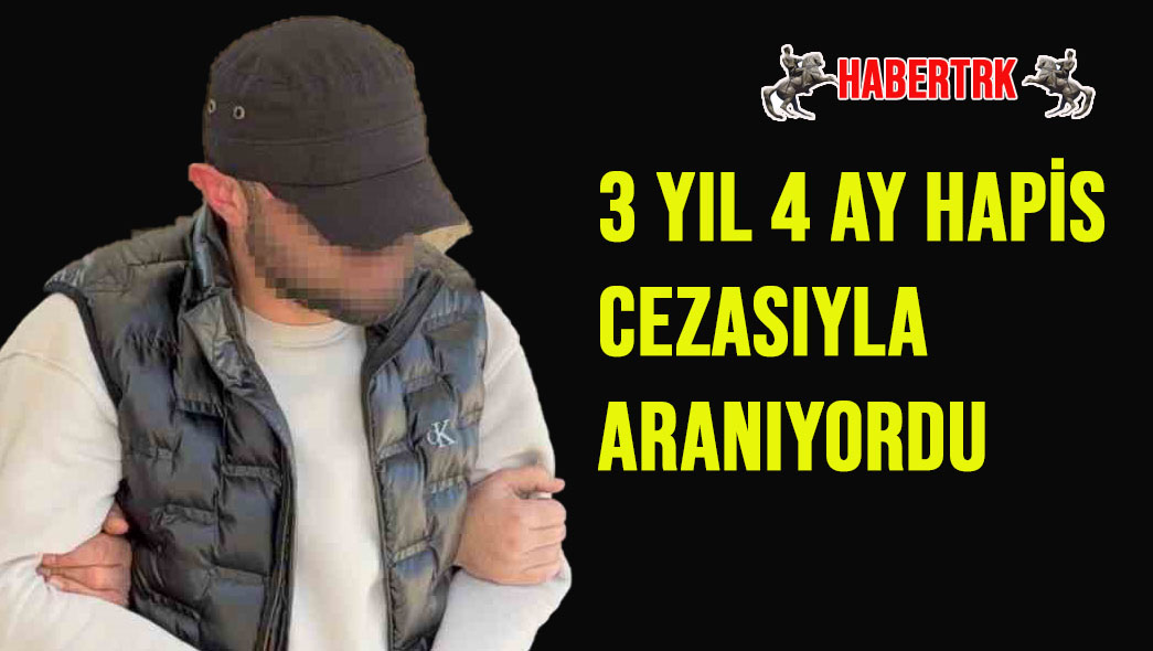 3 YIL 4 AY HAPİS CEZASIYLA ARANIYORDU