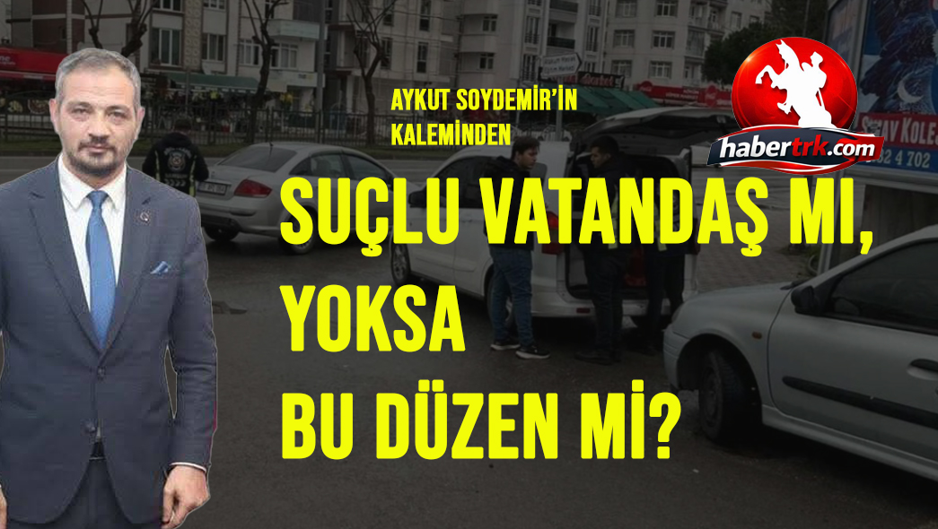 SUÇLU VATANDAŞ MI, YOKSA BU DÜZEN Mİ?