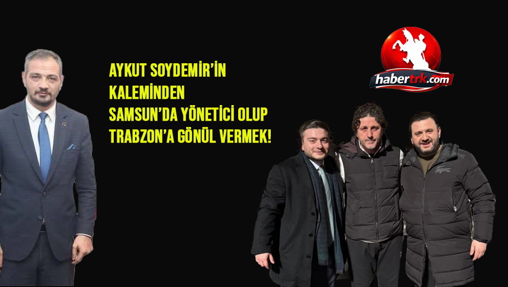 Samsun’da Yönetici Olup Trabzon’a Gönül Vermek!