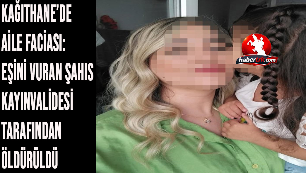 Kağıthane’de Aile Faciası: Eşini Vuran Şahıs Kayınvalidesi Tarafından Öldürüldü