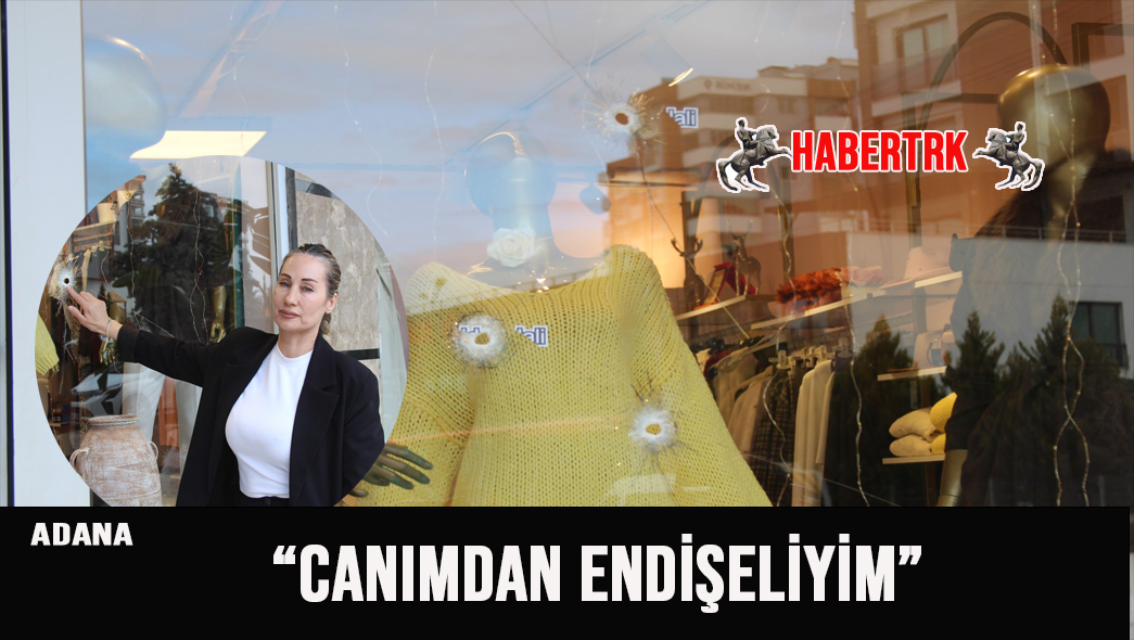 Adana’da Kadın Giyim Mağazasına Silahlı Saldırı: “Canımdan Endişeliyim”