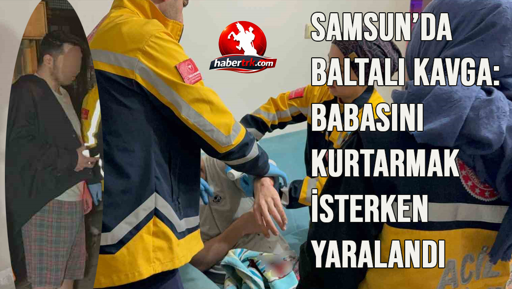 Samsun’da Baltalı Kavga: Babasını Kurtarmak İsterken Yaralandı