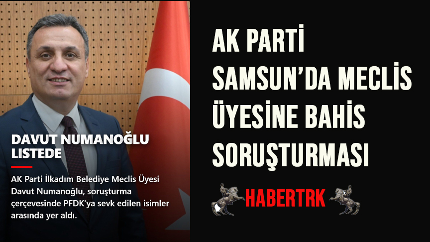 AK PARTİ SAMSUN’DA MECLİS ÜYESİNE BAHİS SORUŞTURMASI 