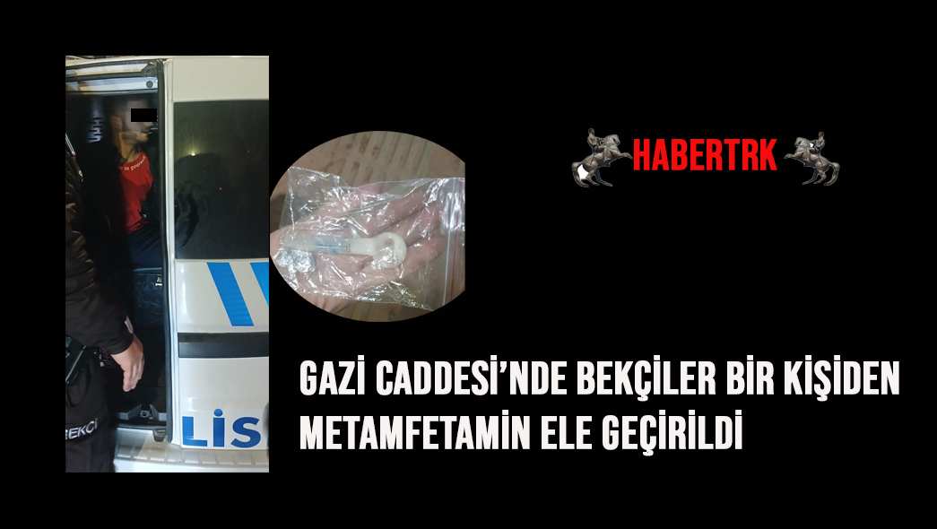 Gazi Caddesi’nde Bekçiler Bir Kişiden Metamfetamin Ele Geçirildi
