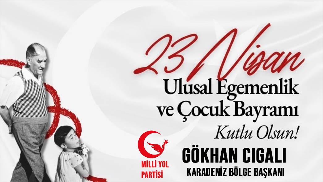 Milli Yol Partisi Karadeniz Bölge Başkanı Gökhan Cıgalı’dan 23 Nisan Mesajı
