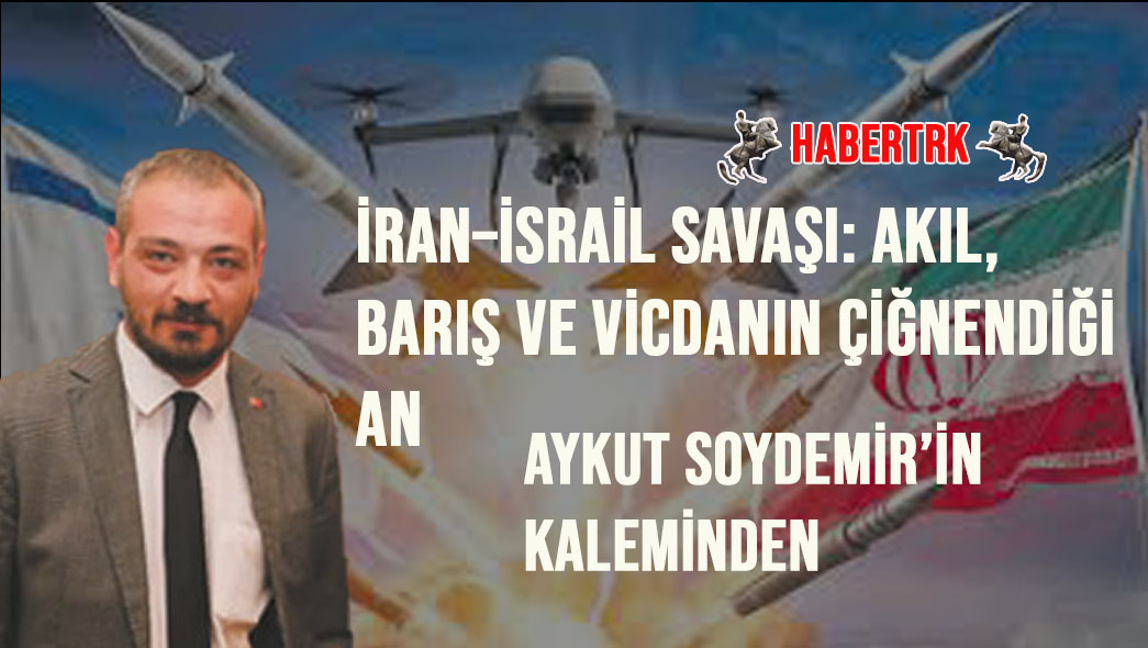 İran–İsrail Savaşı: Akıl, Barış ve Vicdanın Çiğnendiği An