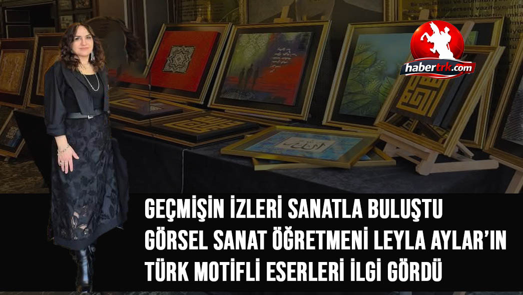 Geçmişin İzleri Sanatla Buluştu: Görsel Sanat Öğretmeni Leyla Aylar’ın Türk Motifli Eserleri İlgi Gördü