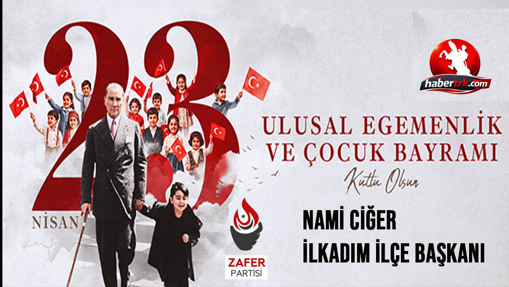 Zafer Partisi İlkadım İlçe Başkanı Nami Ciğer’den 23 Nisan Mesajı