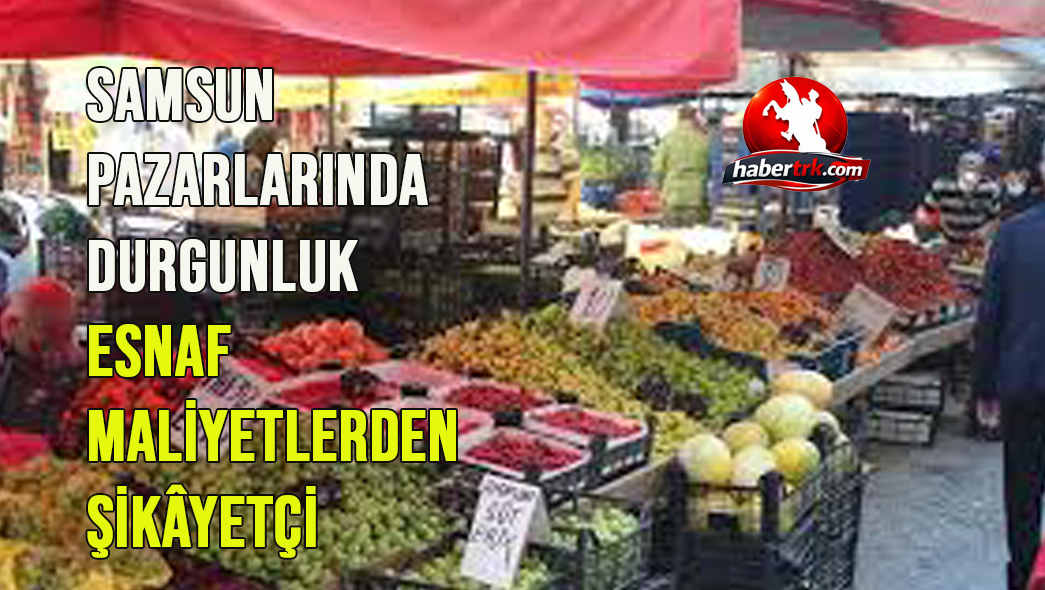 Samsun Pazarlarında Durgunluk: Esnaf Maliyetlerden Şikâyetçi