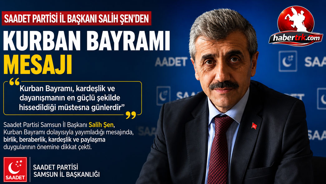 Saadet Partisi Samsun İl Başkanı Salih Şen’den Kurban Bayramı Mesajı