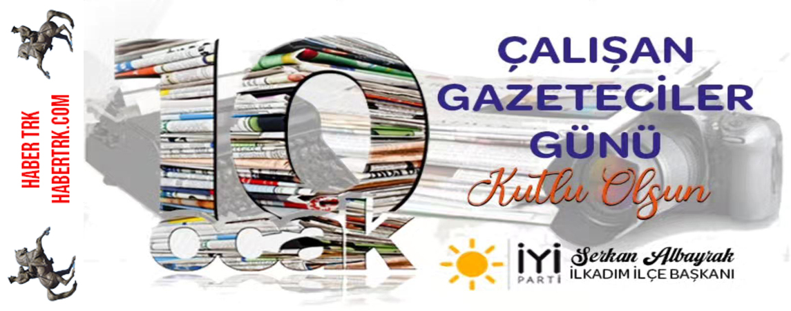 İYİ Parti İlkadım İlçe Başkanı Serkan Albayrak’tan Gazeteciler Günü Mesajı