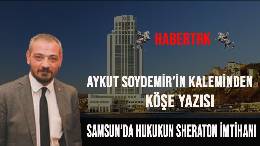 Samsun’da Hukukun Sheraton İmtihanı