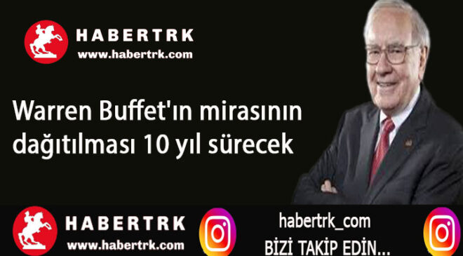 Warren Buffet’ın mirasının dağıtılması 10 yıl sürecek