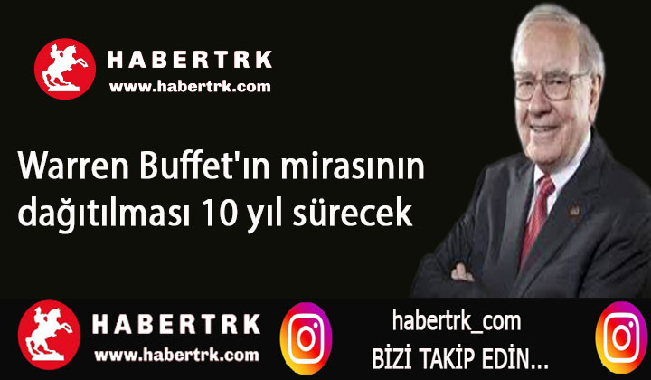 Warren Buffet’ın mirasının dağıtılması 10 yıl sürecek