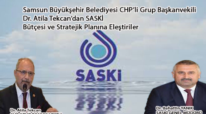 Samsun Büyükşehir Belediyesi CHP’li Grup Başkanvekili Dr. Atila Tekcan’dan SASKİ Bütçesi ve Stratejik Planına Eleştiriler