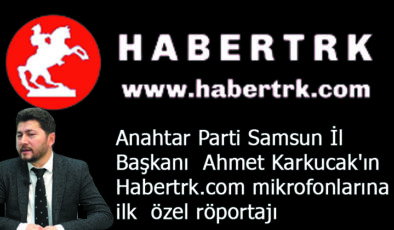 Anahtar Parti Samsun İl Başkanı Ahmet Karkucak’ın özel röportajı